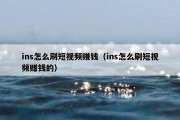 ins怎么刷短视频赚钱（ins怎么刷短视频赚钱的）