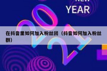 在抖音里如何加入粉丝团（抖音如何加入粉丝群）