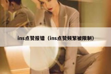 ins点赞报错（ins点赞频繁被限制）