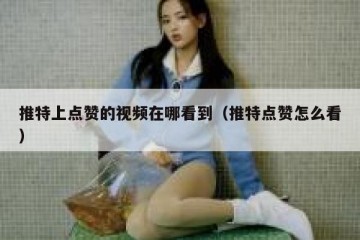 推特上点赞的视频在哪看到（推特点赞怎么看）