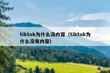 tiktok为什么没内容（tiktok为什么没有内容）
