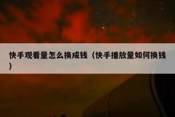 快手观看量怎么换成钱（快手播放量如何换钱）