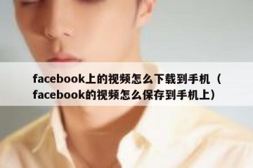 facebook上的视频怎么下载到手机（facebook的视频怎么保存到手机上）