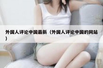 外国人评论中国最新（外国人评论中国的网站）
