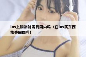 ins上购物能寄到国内吗（在ins买东西能寄回国吗）
