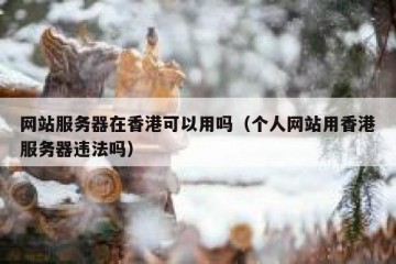 网站服务器在香港可以用吗（个人网站用香港服务器违法吗）