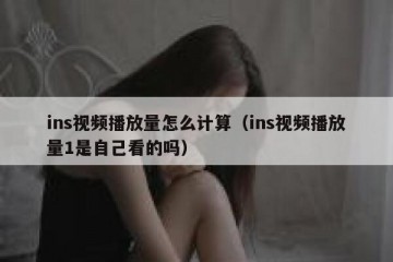 ins视频播放量怎么计算（ins视频播放量1是自己看的吗）