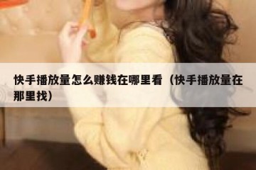 快手播放量怎么赚钱在哪里看（快手播放量在那里找）