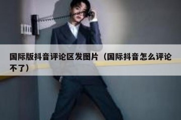 国际版抖音评论区发图片（国际抖音怎么评论不了）