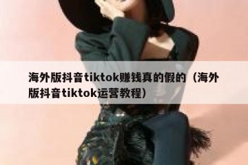 海外版抖音tiktok赚钱真的假的（海外版抖音tiktok运营教程）