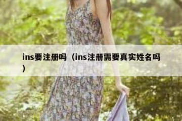 ins要注册吗（ins注册需要真实姓名吗）