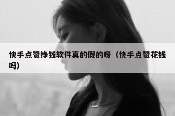 快手点赞挣钱软件真的假的呀（快手点赞花钱吗）