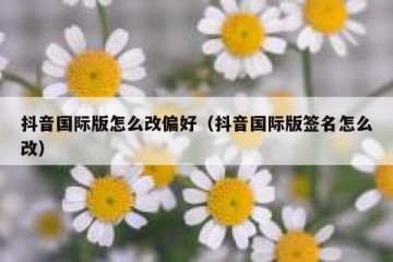 抖音国际版怎么改偏好（抖音国际版签名怎么改）