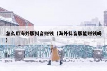 怎么用海外版抖音赚钱（海外抖音版能赚钱吗）