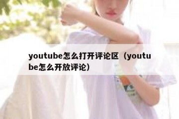 youtube怎么打开评论区（youtube怎么开放评论）