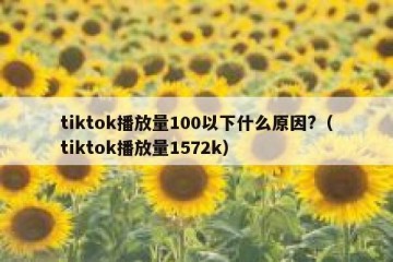 tiktok播放量100以下什么原因?（tiktok播放量1572k）