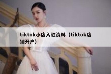 tiktok小店入驻资料（tiktok店铺开户）