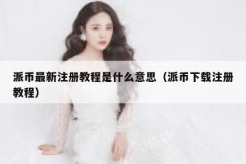 派币最新注册教程是什么意思（派币下载注册教程）