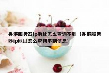 香港服务器ip地址怎么查询不到（香港服务器ip地址怎么查询不到信息）