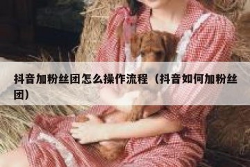抖音加粉丝团怎么操作流程（抖音如何加粉丝团）