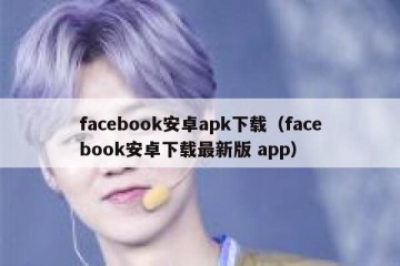 facebook安卓apk下载（facebook安卓下载最新版 app）