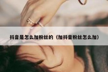 抖音是怎么加粉丝的（加抖音粉丝怎么加）