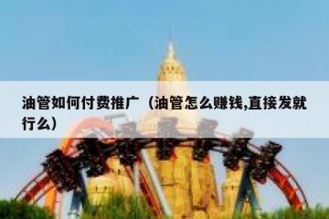 油管如何付费推广（油管怎么赚钱,直接发就行么）