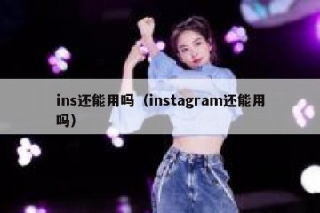 ins还能用吗（instagram还能用吗）