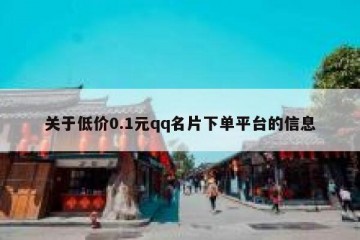 关于低价0.1元qq名片下单平台的信息