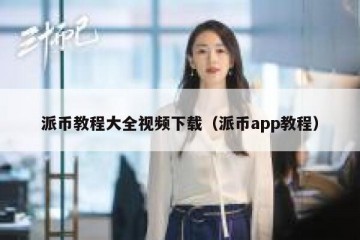 派币教程大全视频下载（派币app教程）