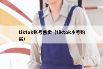 tiktok账号售卖（tiktok小号购买）