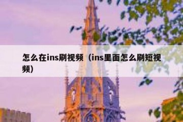 怎么在ins刷视频（ins里面怎么刷短视频）