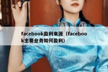 facebook盈利来源（facebook主要业务如何盈利）