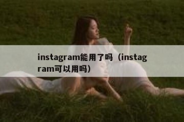 instagram能用了吗（instagram可以用吗）