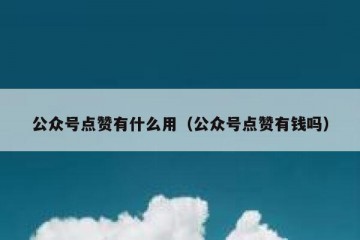 公众号点赞有什么用（公众号点赞有钱吗）