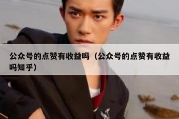 公众号的点赞有收益吗（公众号的点赞有收益吗知乎）