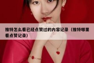 推特怎么看已经点赞过的内容记录（推特哪里看点赞记录）