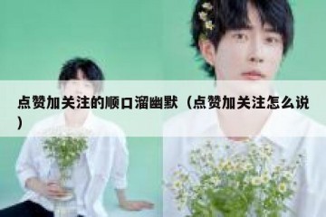 点赞加关注的顺口溜幽默（点赞加关注怎么说）