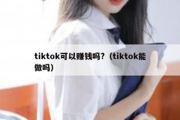 tiktok可以赚钱吗?（tiktok能做吗）