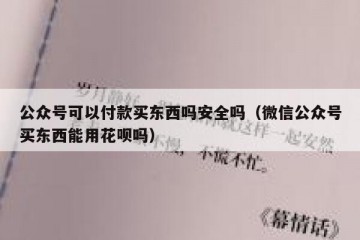 公众号可以付款买东西吗安全吗（微信公众号买东西能用花呗吗）