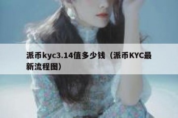 派币kyc3.14值多少钱（派币KYC最新流程图）