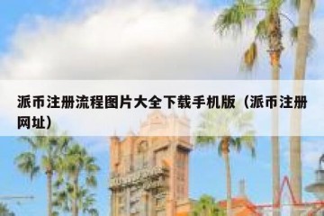 派币注册流程图片大全下载手机版（派币注册网址）