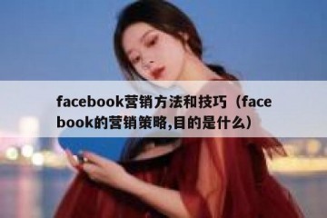 facebook营销方法和技巧（facebook的营销策略,目的是什么）