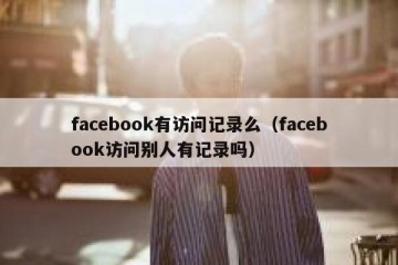 facebook有访问记录么（facebook访问别人有记录吗）