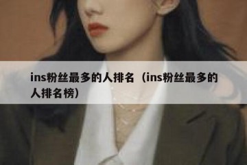 ins粉丝最多的人排名（ins粉丝最多的人排名榜）