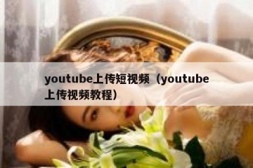youtube上传短视频（youtube上传视频教程）