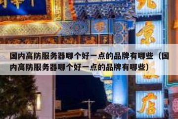 国内高防服务器哪个好一点的品牌有哪些（国内高防服务器哪个好一点的品牌有哪些）