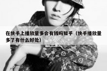 在快手上播放量多会有钱吗知乎（快手播放量多了有什么好处）