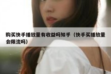 购买快手播放量有收益吗知乎（快手买播放量会限流吗）