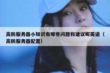 高防服务器小知识有哪些问题和建议呢英语（高防服务器配置）